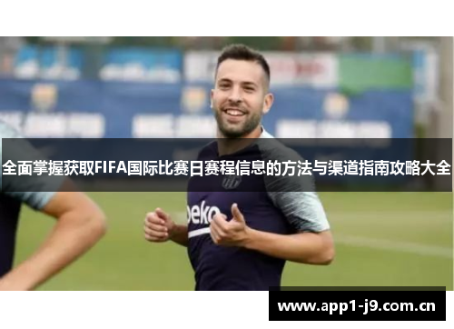 全面掌握获取FIFA国际比赛日赛程信息的方法与渠道指南攻略大全
