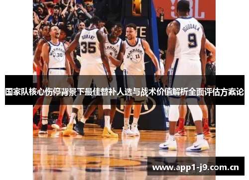 国家队核心伤停背景下最佳替补人选与战术价值解析全面评估方案论